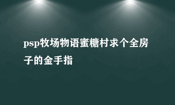 psp牧场物语蜜糖村求个全房子的金手指