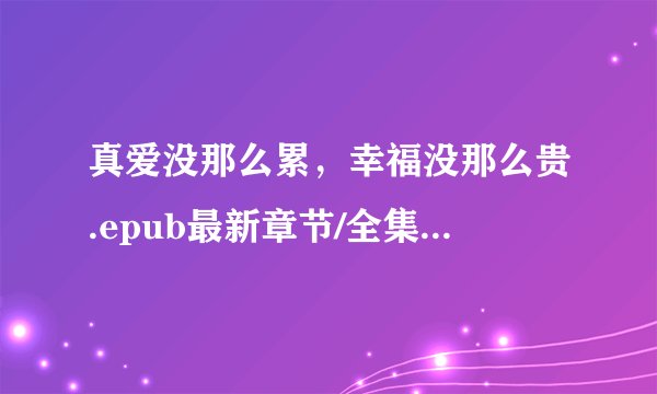 真爱没那么累，幸福没那么贵.epub最新章节/全集txt免费下载