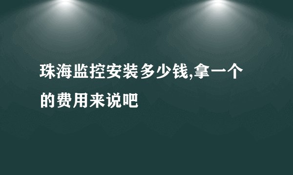 珠海监控安装多少钱,拿一个的费用来说吧