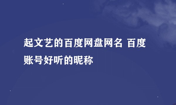 起文艺的百度网盘网名 百度账号好听的昵称