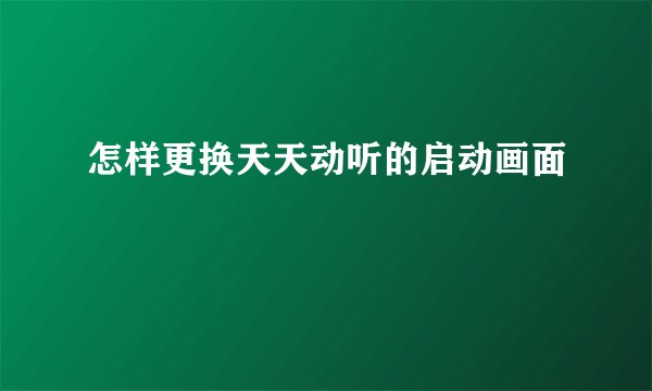 怎样更换天天动听的启动画面