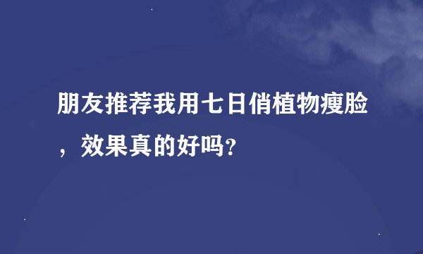 朋友推荐我用七日俏植物瘦脸，效果真的好吗？