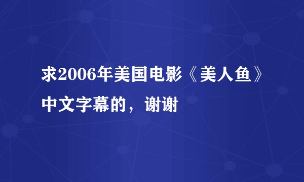 求2006年美国电影《美人鱼》中文字幕的，谢谢