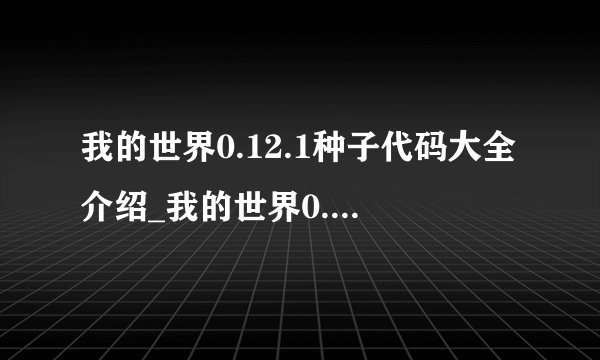 我的世界0.12.1种子代码大全介绍_我的世界0.12.1种子代码大全是什么