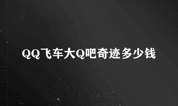 QQ飞车大Q吧奇迹多少钱