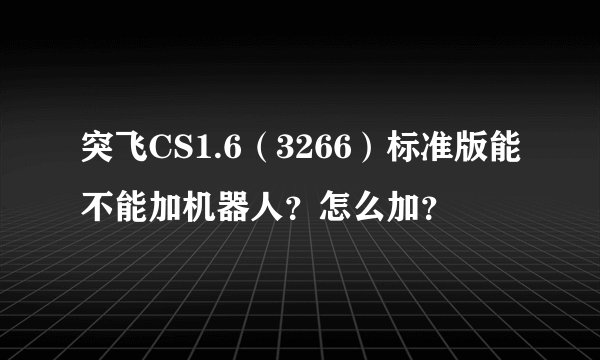 突飞CS1.6(3266)标准版能不能加机器人?怎么加?