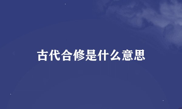 古代合修是什么意思