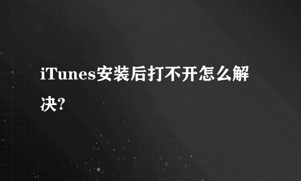 iTunes安装后打不开怎么解决?