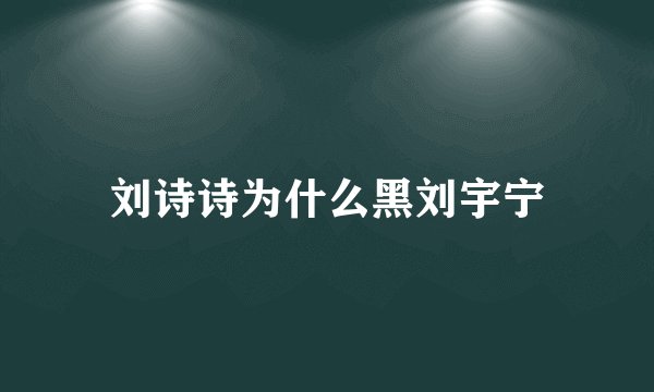 刘诗诗为什么黑刘宇宁