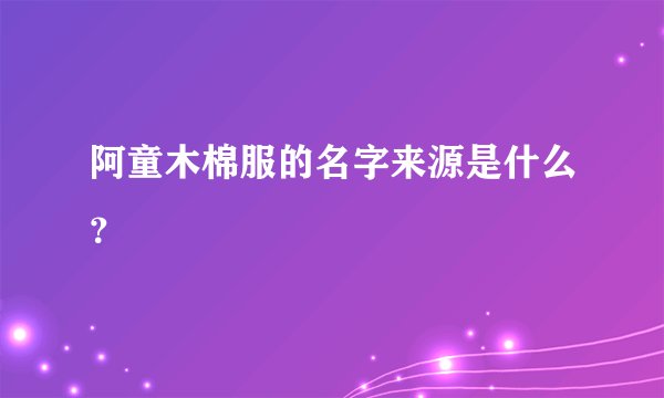 阿童木棉服的名字来源是什么？