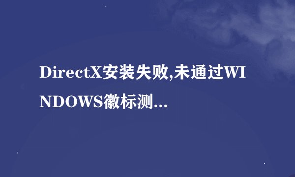 DirectX安装失败,未通过WINDOWS徽标测试?由于电脑提