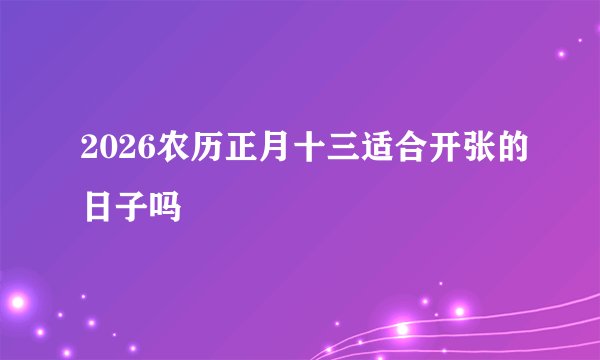 2026农历正月十三适合开张的日子吗