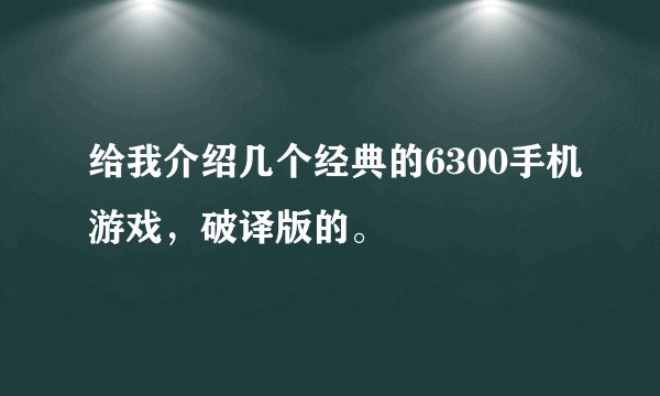 给我介绍几个经典的6300手机游戏，破译版的。