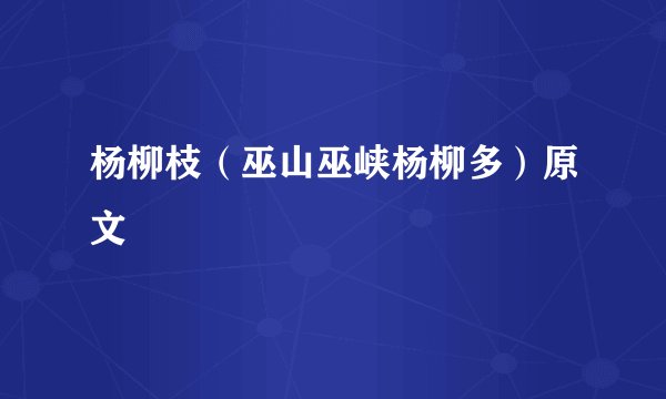 杨柳枝（巫山巫峡杨柳多）原文