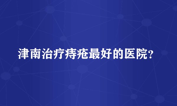 津南治疗痔疮最好的医院？