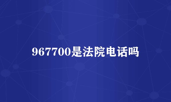967700是法院电话吗