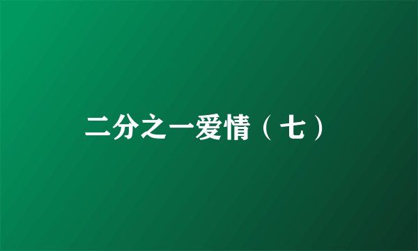 二分之一爱情(七)