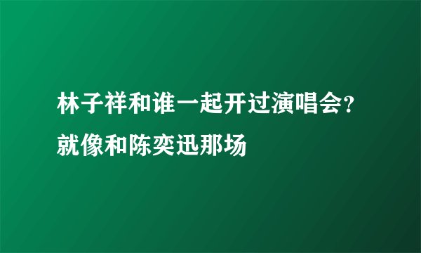 林子祥和谁一起开过演唱会?就像和陈奕迅那场