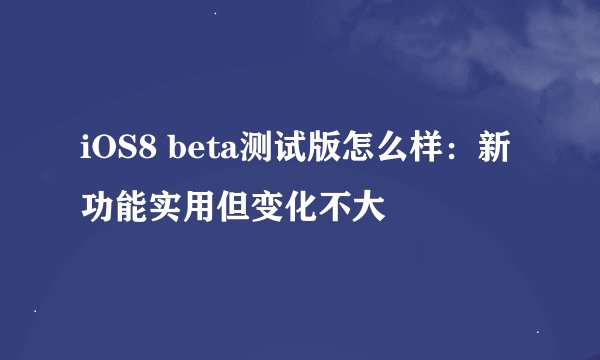 iOS8 beta测试版怎么样：新功能实用但变化不大