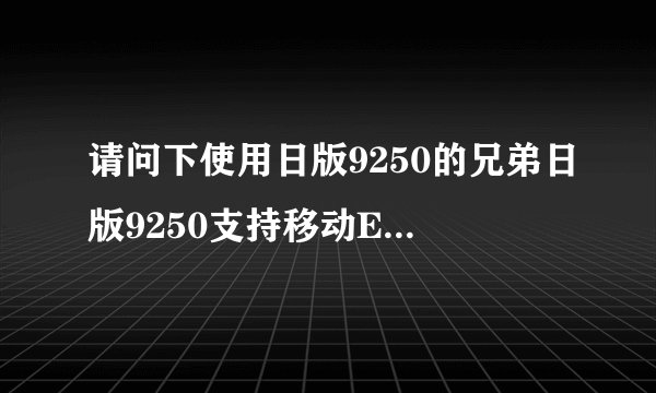 请问下使用日版9250的兄弟日版9250支持移动EDGE网络吗？谢谢