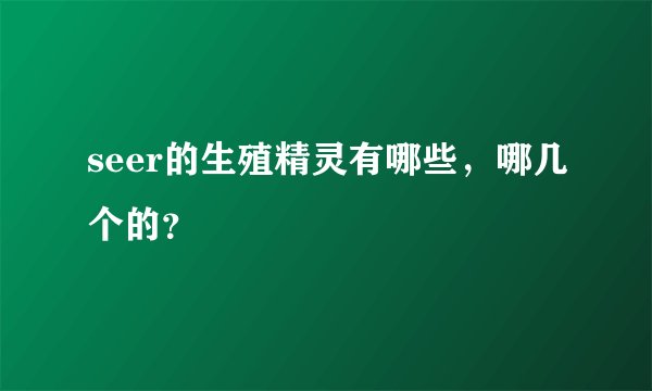 seer的生殖精灵有哪些，哪几个的？