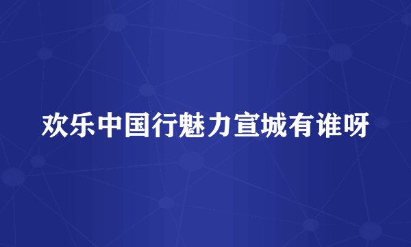 欢乐中国行魅力宣城有谁呀