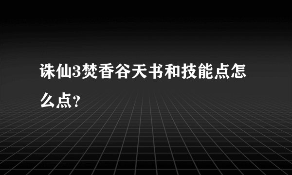 诛仙3焚香谷天书和技能点怎么点?