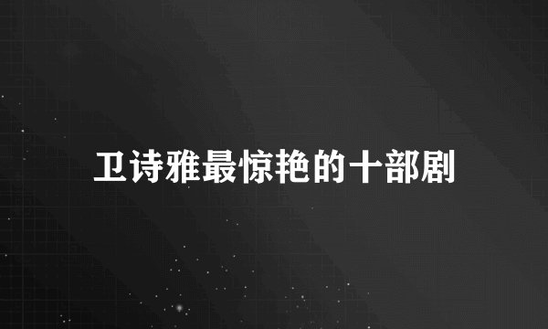 卫诗雅最惊艳的十部剧