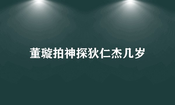 董璇拍神探狄仁杰几岁