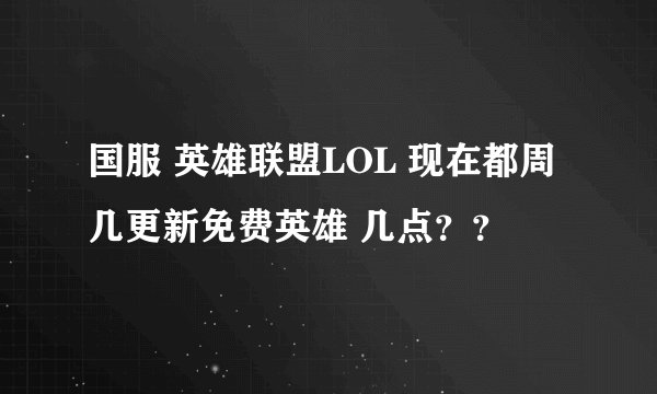 国服 英雄联盟LOL 现在都周几更新免费英雄 几点？？