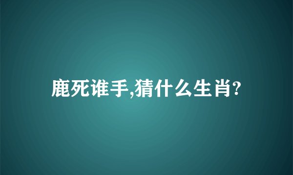 鹿死谁手,猜什么生肖?