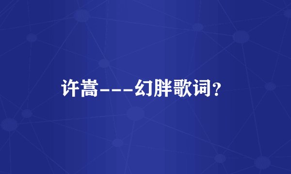 许嵩---幻胖歌词?