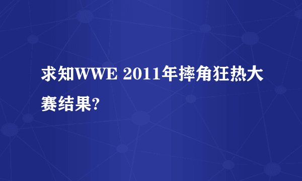 求知WWE 2011年摔角狂热大赛结果?