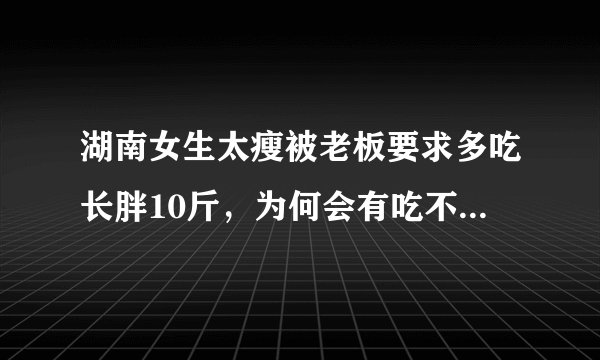 湖南女生太瘦被老板要求多吃长胖10斤，为何会有吃不胖的体质呢？