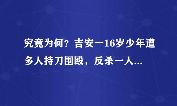 究竟为何？吉安一16岁少年遭多人持刀围殴，反杀一人后被判10年…