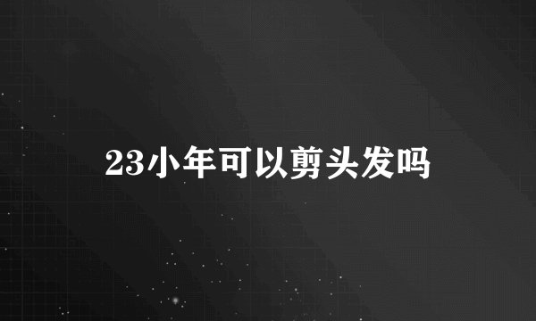 23小年可以剪头发吗