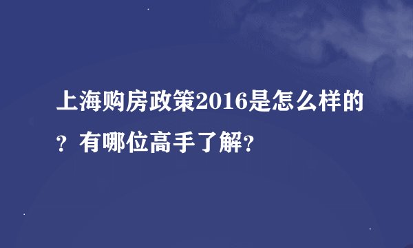 上海购房政策2016是怎么样的？有哪位高手了解？