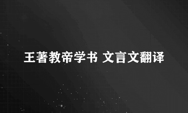 王著教帝学书 文言文翻译