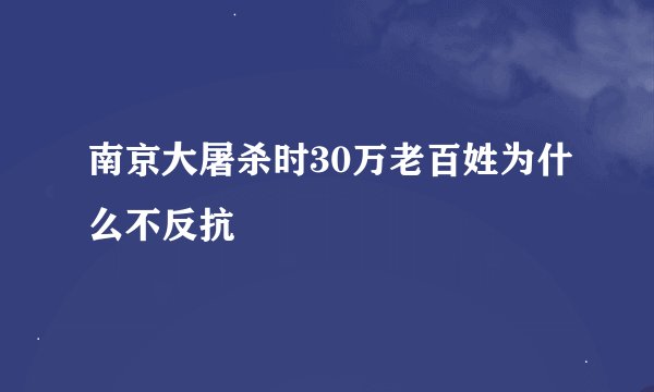 南京大屠杀时30万老百姓为什么不反抗