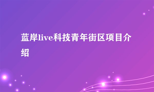 蓝岸live科技青年街区项目介绍