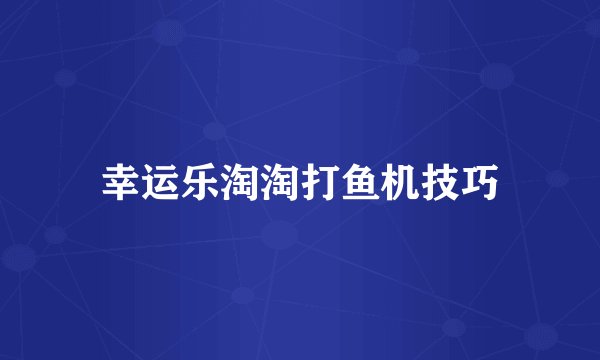 幸运乐淘淘打鱼机技巧