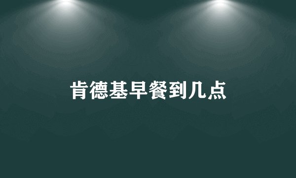 肯德基早餐到几点