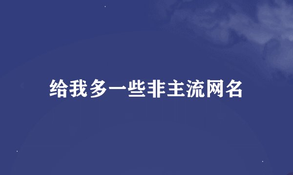给我多一些非主流网名