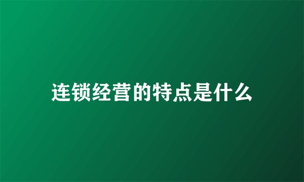 连锁经营的特点是什么