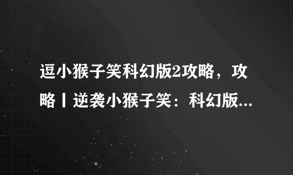 逗小猴子笑科幻版2攻略，攻略丨逆袭小猴子笑：科幻版2大揭秘