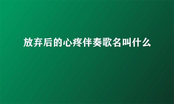 放弃后的心疼伴奏歌名叫什么