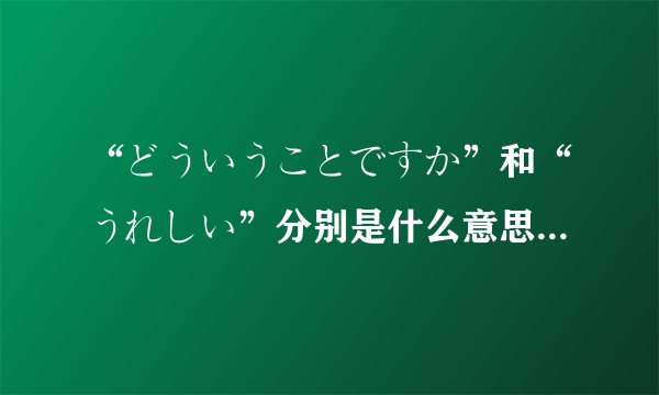 “どういうことですか”和“うれしい”分别是什么意思？什么时候用？