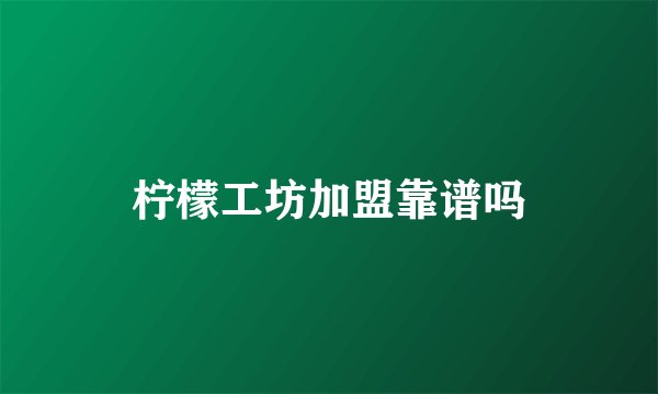 柠檬工坊加盟靠谱吗