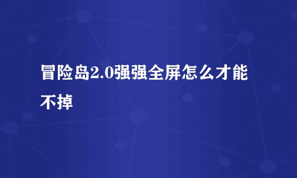 冒险岛2.0强强全屏怎么才能不掉
