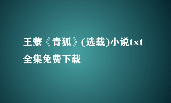 王蒙《青狐》(选载)小说txt全集免费下载
